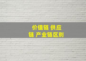 价值链 供应链 产业链区别